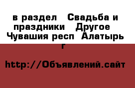  в раздел : Свадьба и праздники » Другое . Чувашия респ.,Алатырь г.